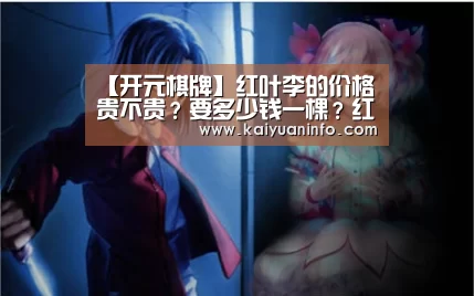 【开元棋牌】红叶李的价格贵不贵?要多少钱一棵?红叶李的苗期管理四要点!(图3) 开元赛事