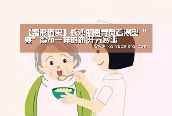 【整形历史】长沙丽恩寻觅着渴望“变”得不一样的你|开元赛事(图3) 开元平台