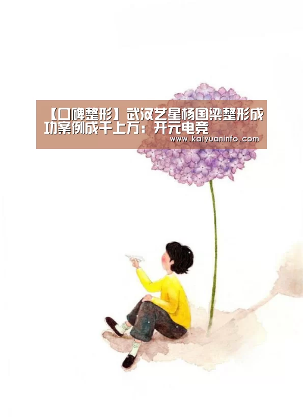 【口碑整形】武汉艺星杨国梁整形成功案例成千上万:开元电竞(图4) 开元赛事