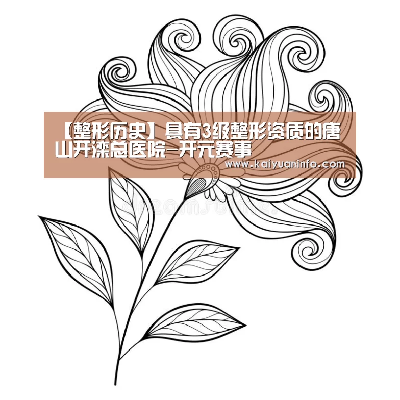 【整形历史】具有3级整形资质的唐山开滦总医院-开元赛事(图2) 开元赛事