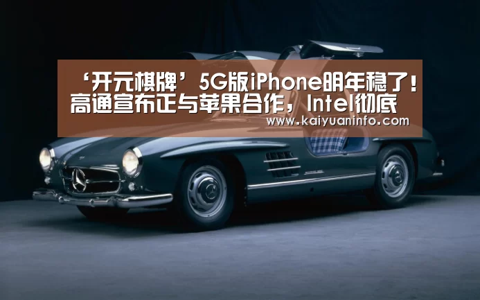 ‘开元棋牌’5G版iPhone明年稳了!高通宣布正与苹果合作,Intel彻底出局(图4) 开元赛事
