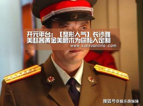 开元平台:【整形人气】长沙雅美赵茜黄金美眼术为你私人定制美眼(图1) 开元棋牌